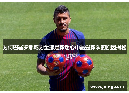 为何巴塞罗那成为全球足球迷心中最爱球队的原因揭秘