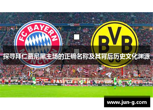 探寻拜仁慕尼黑主场的正确名称及其背后历史文化渊源