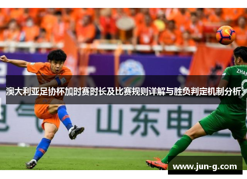 澳大利亚足协杯加时赛时长及比赛规则详解与胜负判定机制分析